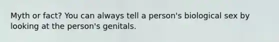 Myth or fact? You can always tell a person's biological sex by looking at the person's genitals.