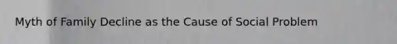 Myth of Family Decline as the Cause of Social Problem