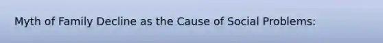 Myth of Family Decline as the Cause of Social Problems: