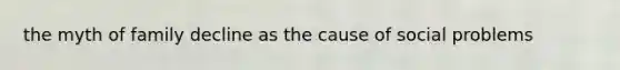 the myth of family decline as the cause of social problems