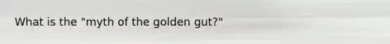 What is the "myth of the golden gut?"