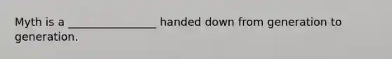 Myth is a ________________ handed down from generation to generation.