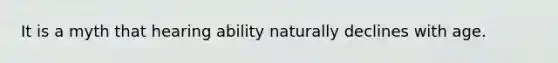 It is a myth that hearing ability naturally declines with age.