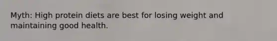 Myth: High protein diets are best for losing weight and maintaining good health.