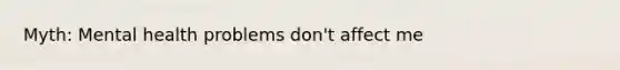 Myth: Mental health problems don't affect me
