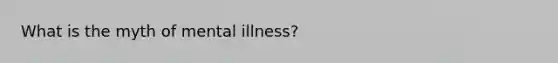 What is the myth of mental illness?