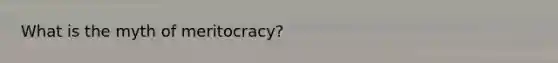 What is the myth of meritocracy?