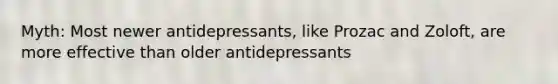 Myth: Most newer antidepressants, like Prozac and Zoloft, are more effective than older antidepressants