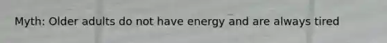 Myth: Older adults do not have energy and are always tired