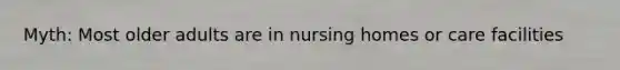 Myth: Most older adults are in nursing homes or care facilities