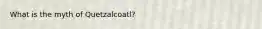 What is the myth of Quetzalcoatl?