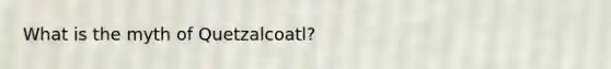 What is the myth of Quetzalcoatl?