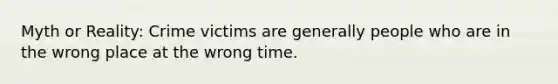 Myth or Reality: Crime victims are generally people who are in the wrong place at the wrong time.