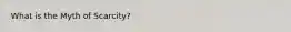 What is the Myth of Scarcity?