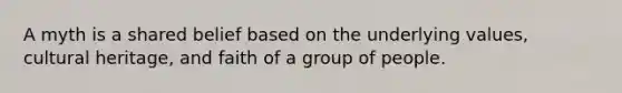 A myth is a shared belief based on the underlying values, cultural heritage, and faith of a group of people.