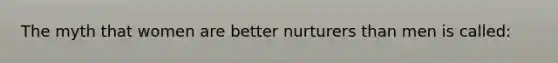 The myth that women are better nurturers than men is called: