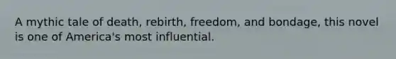 A mythic tale of death, rebirth, freedom, and bondage, this novel is one of America's most influential.