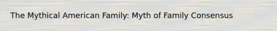 The Mythical American Family: Myth of Family Consensus