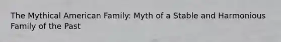 The Mythical American Family: Myth of a Stable and Harmonious Family of the Past