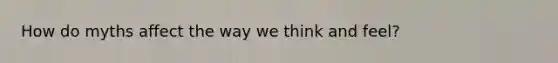 How do myths affect the way we think and feel?