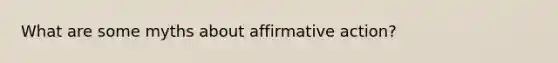 What are some myths about affirmative action?