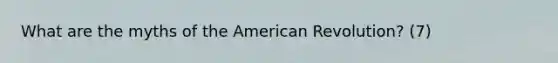 What are the myths of the American Revolution? (7)