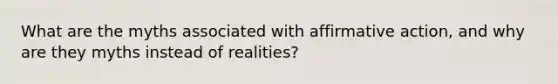 What are the myths associated with <a href='https://www.questionai.com/knowledge/k15TsidlpG-affirmative-action' class='anchor-knowledge'>affirmative action</a>, and why are they myths instead of realities?