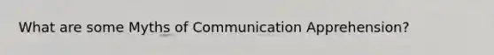 What are some Myths of Communication Apprehension?