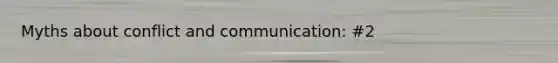 Myths about conflict and communication: #2