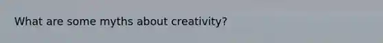 What are some myths about creativity?