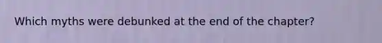 Which myths were debunked at the end of the chapter?