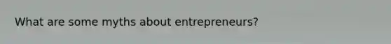 What are some myths about entrepreneurs?