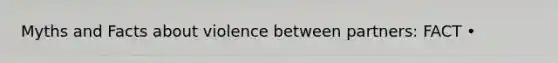 Myths and Facts about violence between partners: FACT •