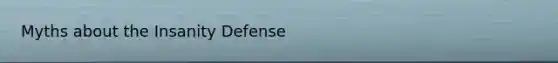 Myths about the Insanity Defense