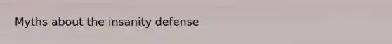 Myths about the insanity defense