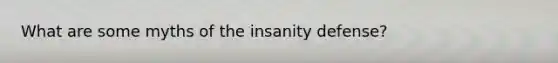 What are some myths of the insanity defense?