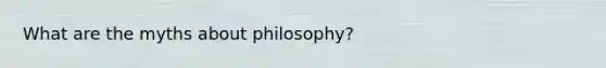 What are the myths about philosophy?