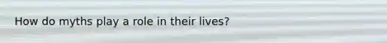 How do myths play a role in their lives?