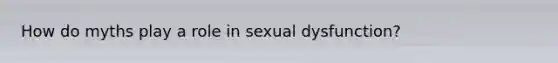 How do myths play a role in sexual dysfunction?