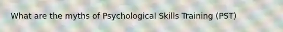 What are the myths of Psychological Skills Training (PST)