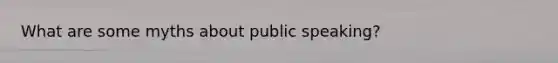 What are some myths about public speaking?