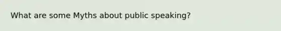 What are some Myths about public speaking?