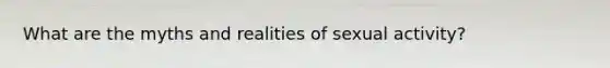 What are the myths and realities of sexual activity?