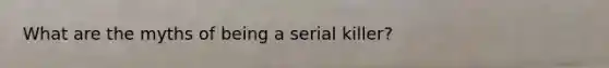 What are the myths of being a serial killer?