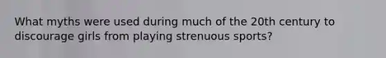 What myths were used during much of the 20th century to discourage girls from playing strenuous sports?