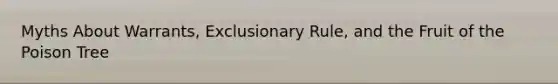 Myths About Warrants, Exclusionary Rule, and the Fruit of the Poison Tree