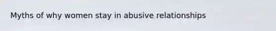 Myths of why women stay in abusive relationships