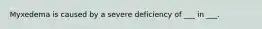 Myxedema is caused by a severe deficiency of ___ in ___.