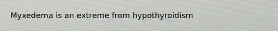 Myxedema is an extreme from hypothyroidism