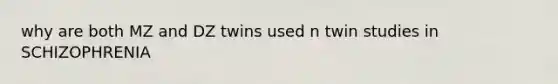 why are both MZ and DZ twins used n twin studies in SCHIZOPHRENIA